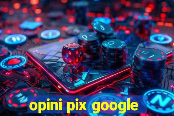 opini pix google